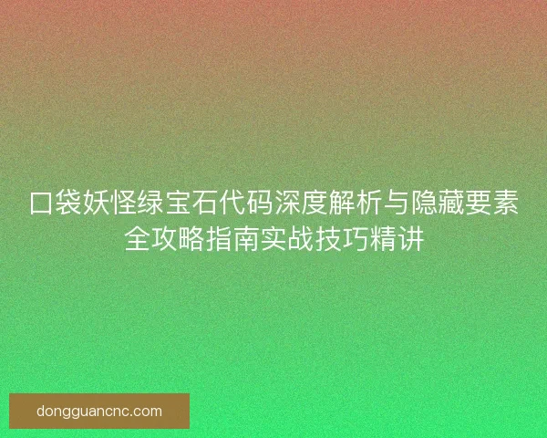 口袋妖怪绿宝石代码深度解析与隐藏要素全攻略指南实战技巧精讲