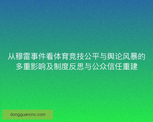 从穆雷事件看体育竞技公平与舆论风暴的多重影响及制度反思与公众信任重建