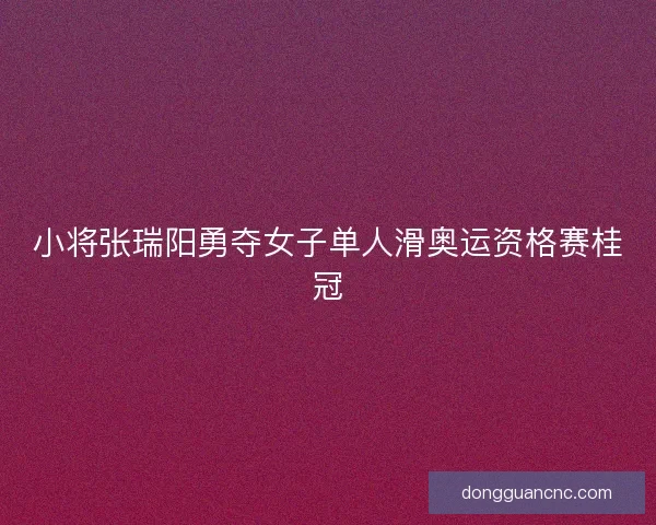 小将张瑞阳勇夺女子单人滑奥运资格赛桂冠