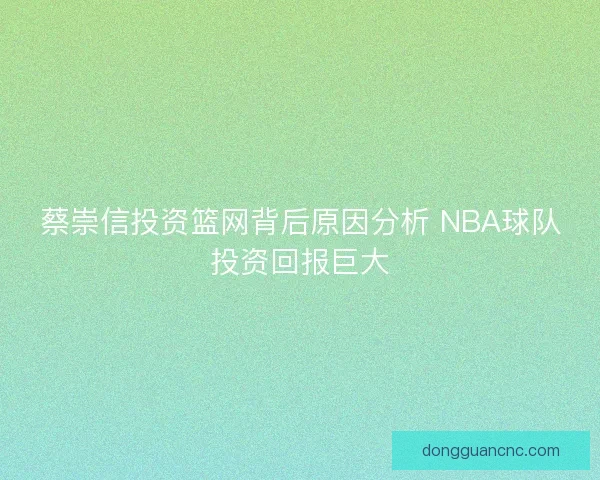 蔡崇信投资篮网背后原因分析 NBA球队投资回报巨大