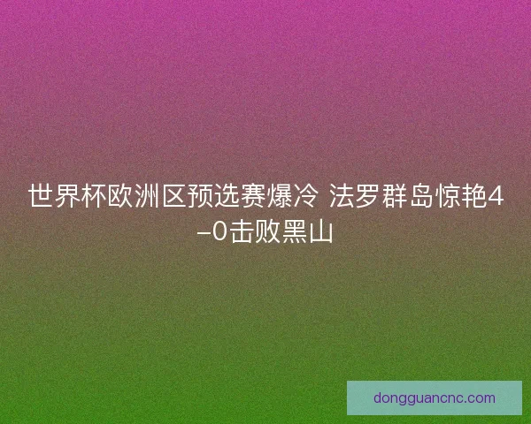 世界杯欧洲区预选赛爆冷 法罗群岛惊艳4-0击败黑山