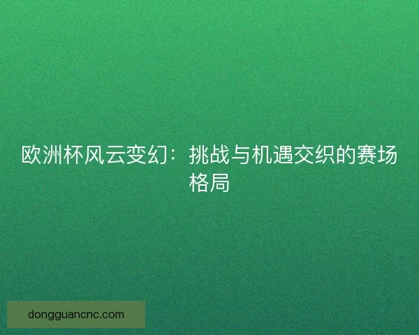 欧洲杯风云变幻：挑战与机遇交织的赛场格局