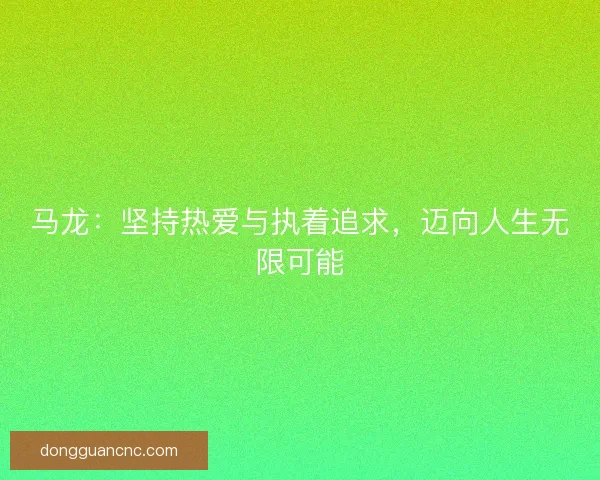 马龙：坚持热爱与执着追求，迈向人生无限可能