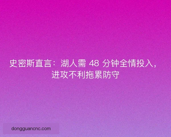 史密斯直言：湖人需 48 分钟全情投入，进攻不利拖累防守