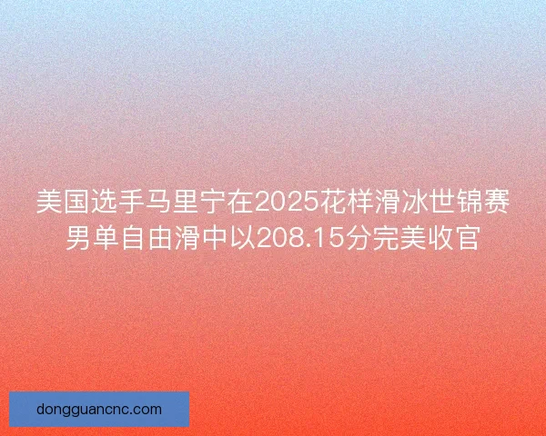 美国选手马里宁在2025花样滑冰世锦赛男单自由滑中以208.15分完美收官